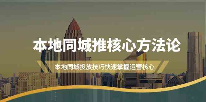 本地同城推核心方法论，本地同城投放技巧快速掌握运营核心(19节课)-金腾创业