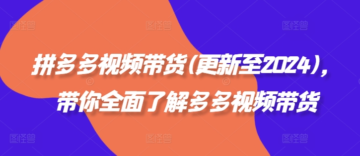 拼多多视频带货(更新至2024)，带你全面了解多多视频带货-金腾创业