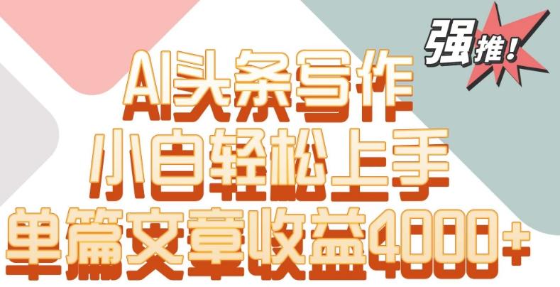 单片文章收益4000+！AI头条写作，小白轻松上手【揭秘】-金腾创业
