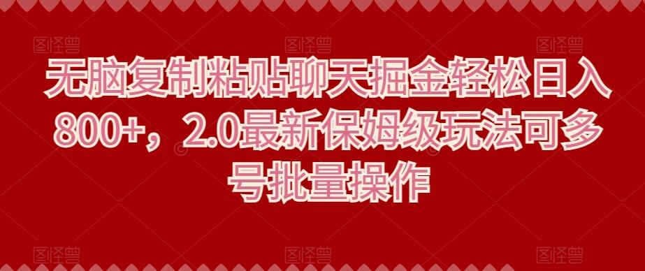 无脑复制粘贴聊天掘金轻松日入800+，2.0最新保姆级玩法可多号批量操作-金腾创业
