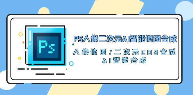 PS人像二次元AI智能修图 合成 人像修图/二次元 COS合成/AI 智能合成/100节-金腾创业