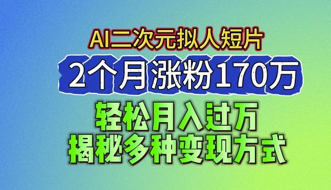 2024最新蓝海AI生成二次元拟人短片，2个月涨粉170万，揭秘多种变现方式【揭秘】-金腾创业