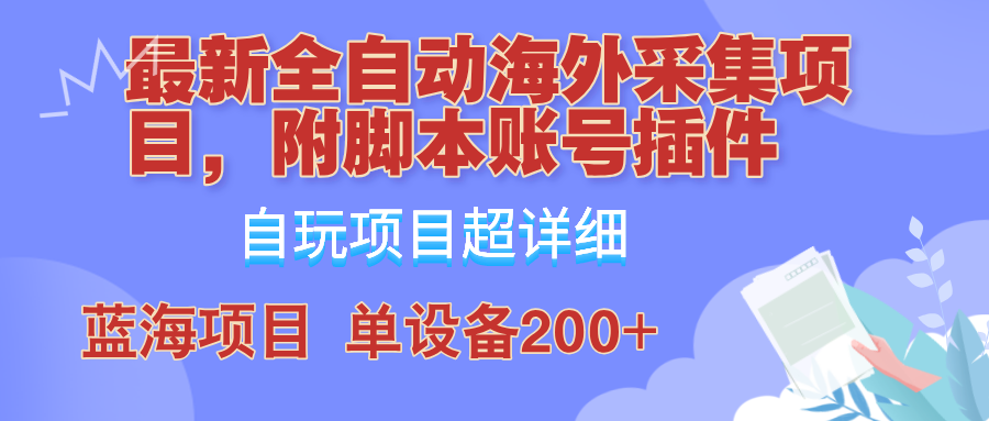 外面卖4980的全自动海外采集项目，带脚本账号插件保姆级教学，号称单日200+-金腾创业