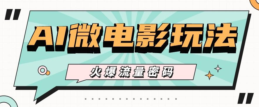 最近爆火的AI微电影玩法，零门槛新手也能制作原创作品，多种变现方式【视频+工具】-金腾创业