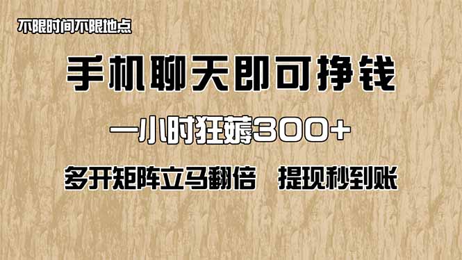 手机聊天即可赚钱，一小时狂薅300+！多开矩阵立马翻倍，提现秒到账！