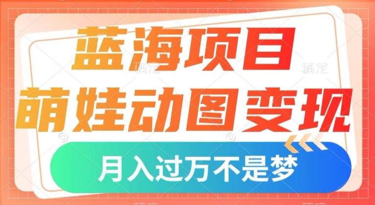 蓝海项目，萌娃动图变现，几分钟一个视频，小白也可直接入手，月入1w+【揭秘】-金腾创业