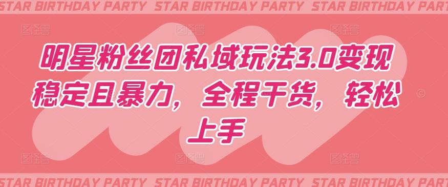 明星粉丝团私域玩法3.0变现稳定且暴力，全程干货，轻松上手【揭秘】-金腾创业