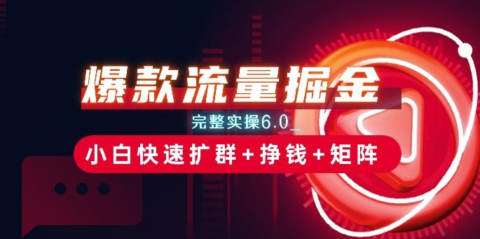爆款流量掘金_完整实操6.0_小白快速扩群+挣钱+矩阵思路【揭秘】-金腾创业