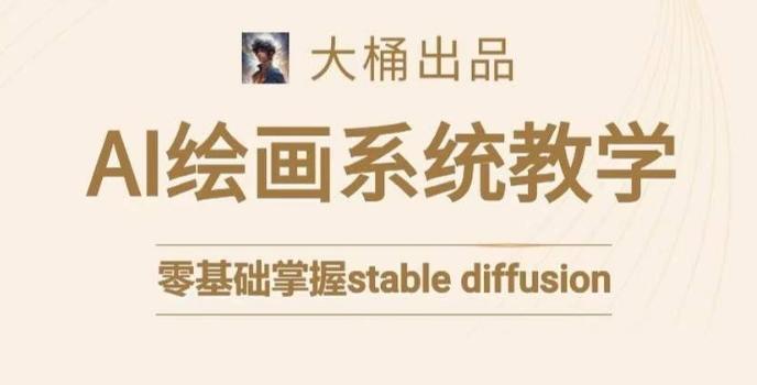 大桶的stable diffusion系统课程，零基础系统性学习AI绘画，小白也能轻松上手-金腾创业