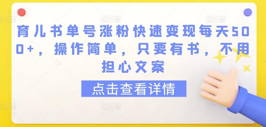育儿书单号涨粉快速变现每天500+，操作简单，只要有书，不用担心文案【揭秘】-金腾创业