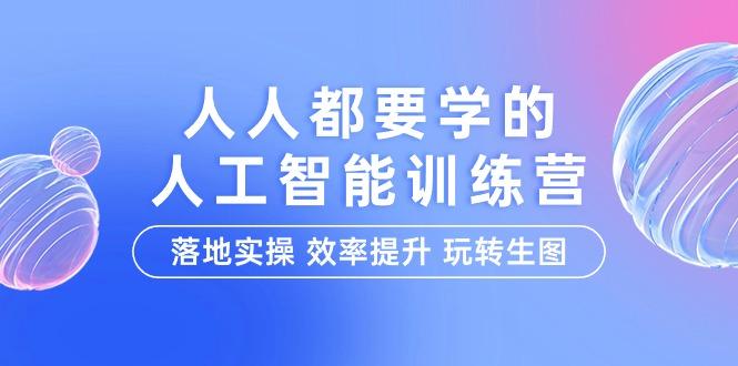 (9872期)人人都要学的-人工智能特训营，落地实操 效率提升 玩转生图(22节课)-金腾创业