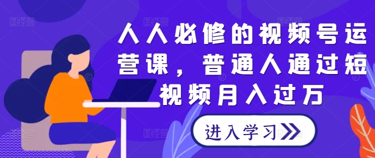 人人必修的视频号运营课，普通人通过短视频月入过万-金腾创业