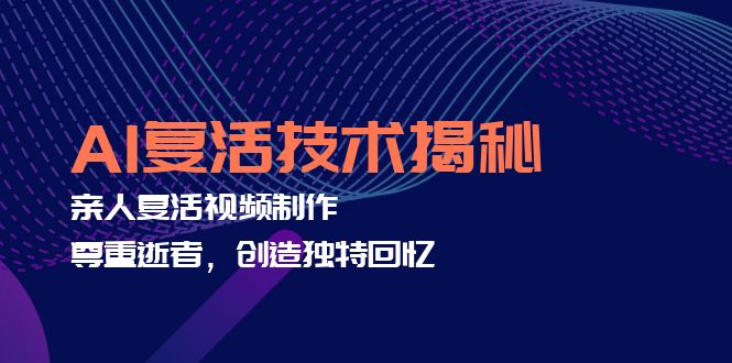 AI复活技术揭秘：亲人复活视频制作，尊重逝者，创造独特回忆-金腾创业