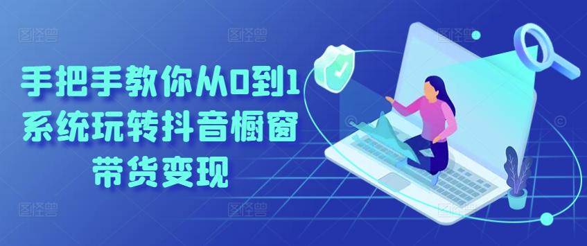 手把手教你从0到1系统玩转抖音橱窗带货变现-金腾创业