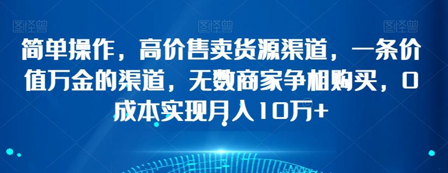 简单操作，高价售卖货源渠道，一条价值万金的渠道，无数商家争相购买，0成本实现月入10万+【揭秘】-金腾创业