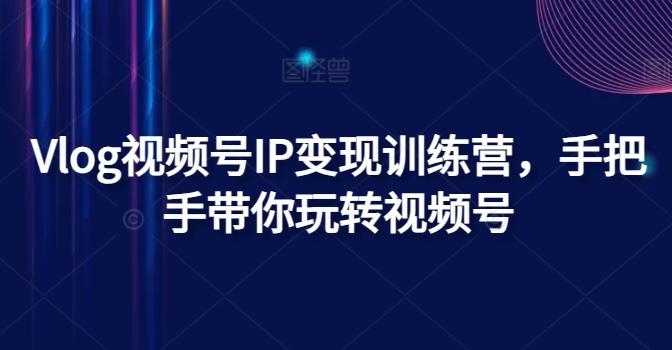 Vlog视频号IP变现训练营，手把手带你玩转视频号-金腾创业