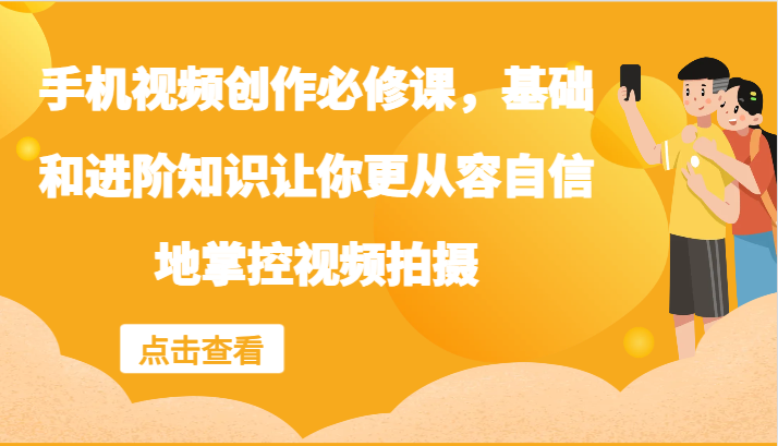 手机视频创作必修课，基础和进阶知识让你更从容自信地掌控视频拍摄-金腾创业