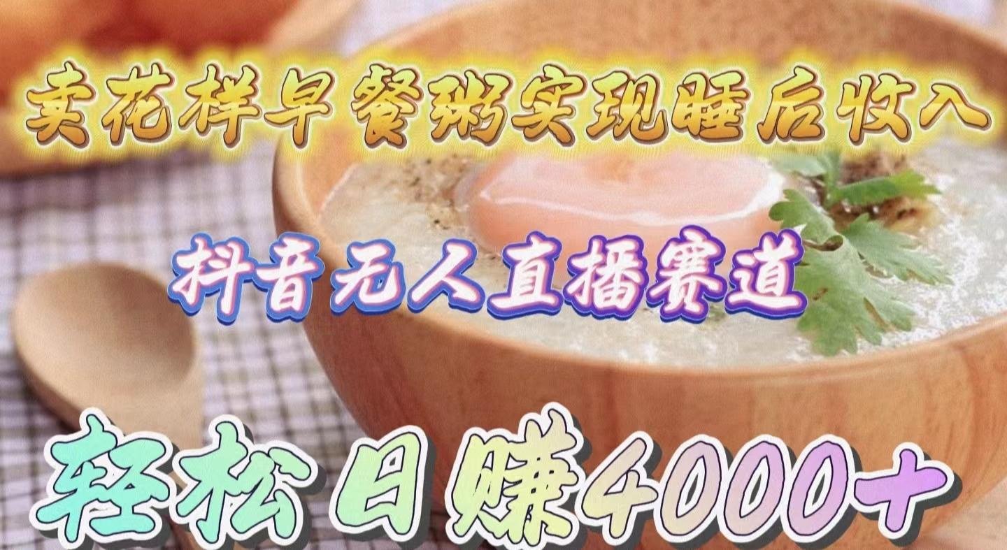 (9822期)卖花样早餐粥实现睡后收入！抖音无人直播新赛道，轻松日赚4000+-金腾创业