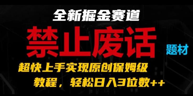 全新掘金赛道，禁止废话题材，超快上手实现原创保姆级教程，轻松日入3位数【揭秘】-金腾创业