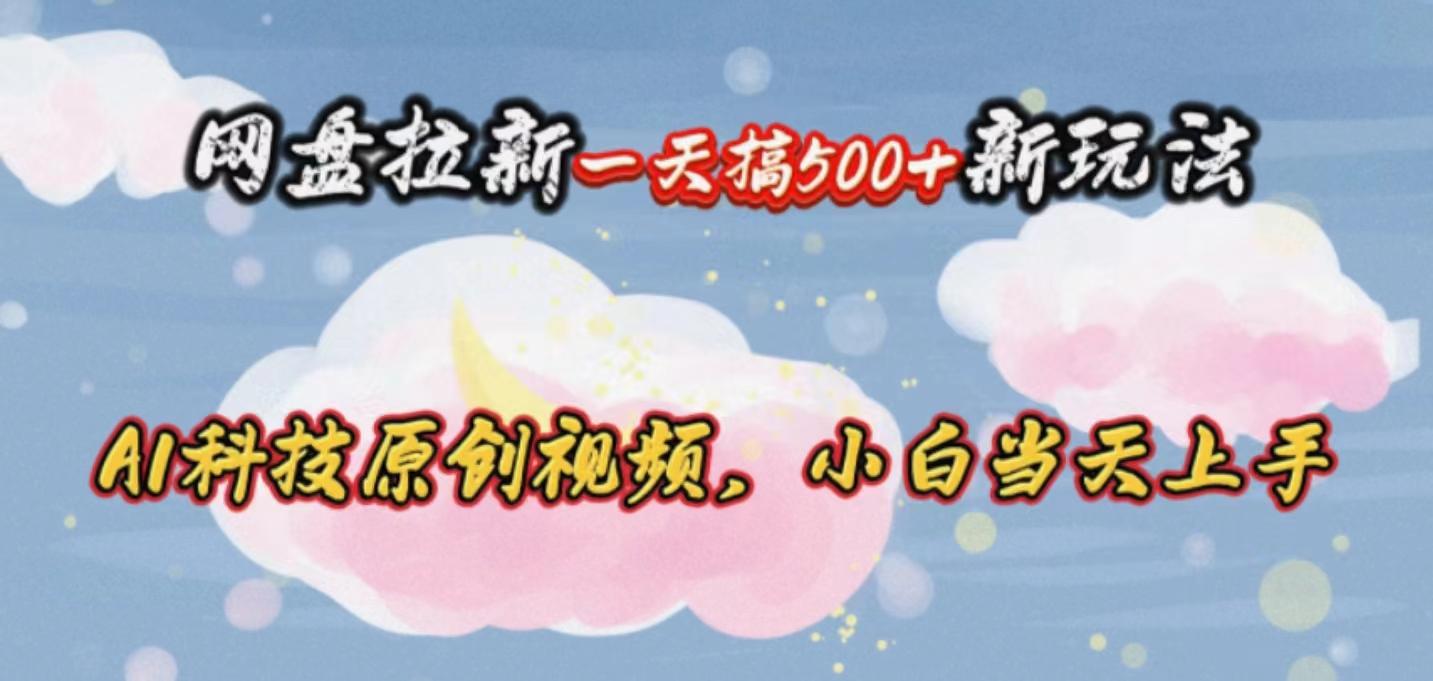 网盘拉新一天搞500新玩法，Ai科技原创视频，小白当天上手-金腾创业