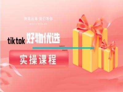 tiktok好物优选实操课程，好物分享操作技巧-金腾创业