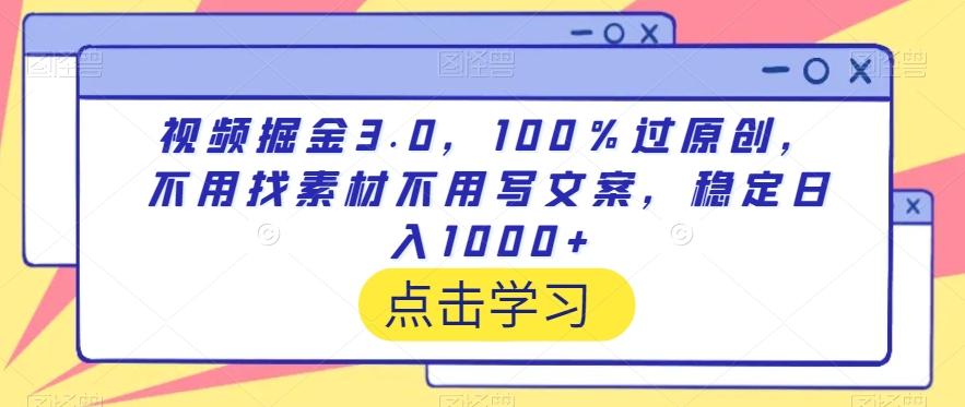 视频掘金3.0，100％过原创，不用找素材不用写文案，稳定日入1000+【揭秘】-金腾创业