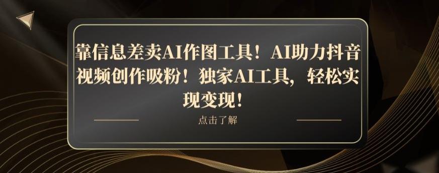 靠信息差卖AI作图工具！AI助力抖音视频创作吸粉！独家AI工具，轻松实现变现！-金腾创业