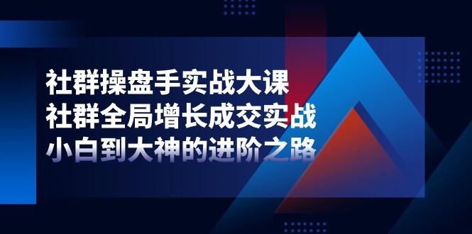 社群-操盘手实战大课：社群 全局增长成交实战，小白到大神的进阶之路-金腾创业