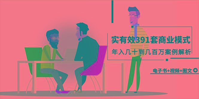 (9607期)真实有效391套商业模式，年入几十到几百万案例解析(电子书+视频+图文)-金腾创业