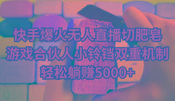 快手爆火无人直播切肥皂，游戏合伙人小铃铛双重机制，轻松躺赚5000+-金腾创业