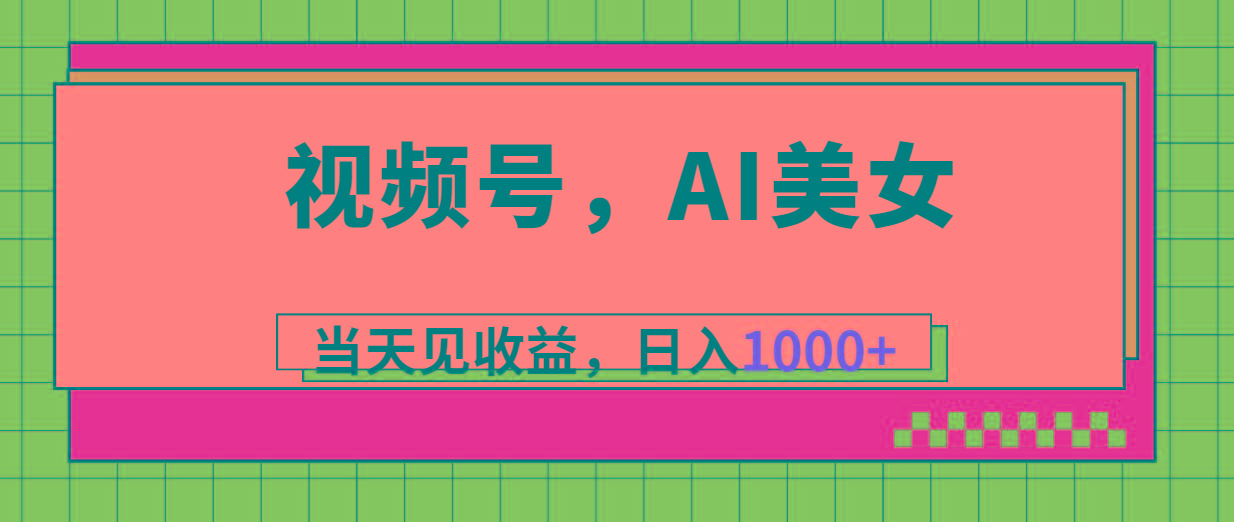 视频号，Ai美女，当天见收益，日入1000+-金腾创业