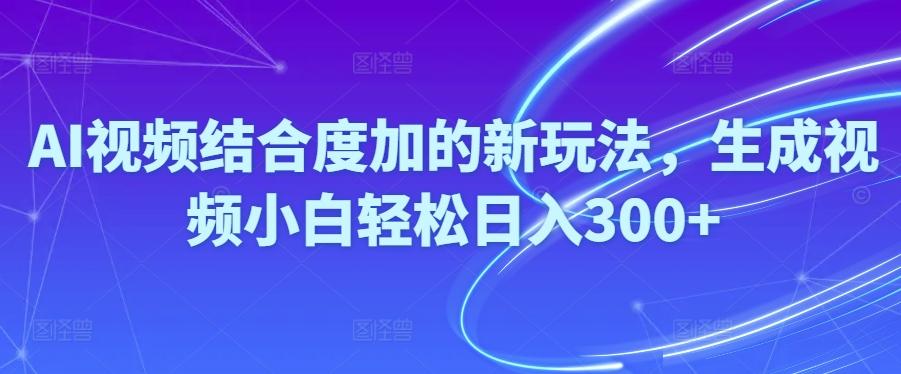 Ai视频结合度加的新玩法,生成视频小白轻松日入300+-金腾创业