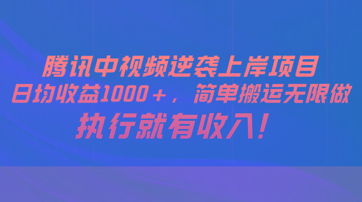 腾讯中视频项目，日均收益1000+，简单搬运无限做，执行就有收入-金腾创业