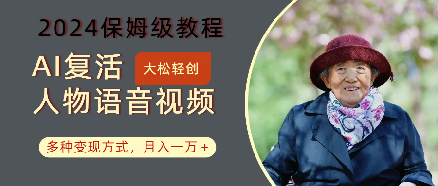 AI复活人物讲话视频：2024保姆级教程，多种变现方式，月入一万+-金腾创业