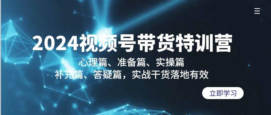 2024视频号带货特训营：心理篇、准备篇、实操篇、补充篇、答疑篇，实战…-金腾创业