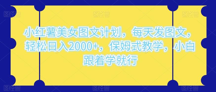 小红薯美女图文计划，每天发图文，轻松日入2000+，保姆式教学，小白跟着学就行-金腾创业