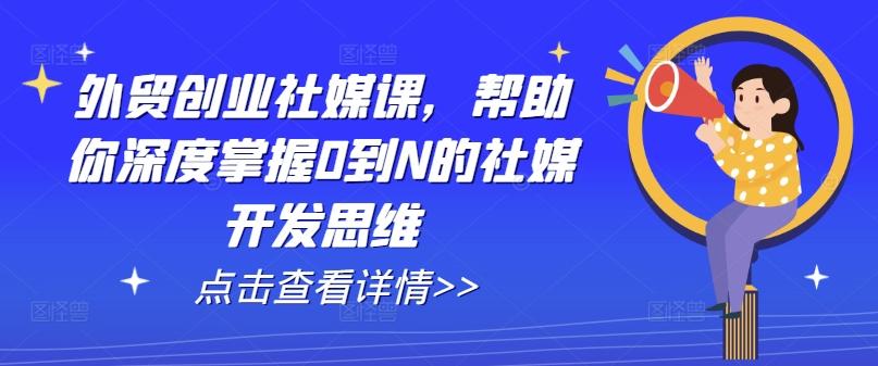 外贸创业社媒课，帮助你深度掌握0到N的社媒开发思维-金腾创业