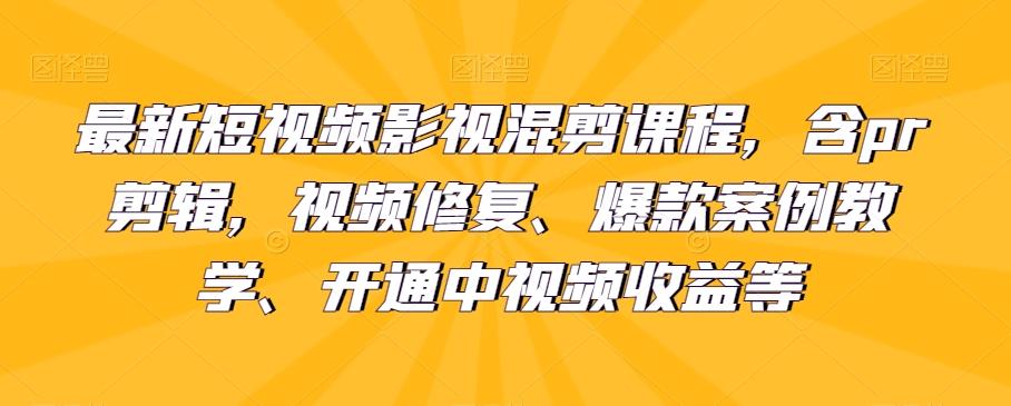 最新短视频影视混剪课程，含pr剪辑，视频修复、爆款案例教学、开通中视频收益等-金腾创业