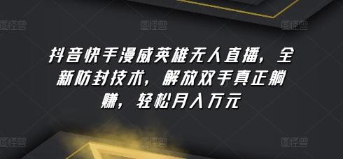 抖音快手漫威英雄无人直播，全新防封技术，解放双手真正躺赚，轻松月入万元【揭秘】-金腾创业