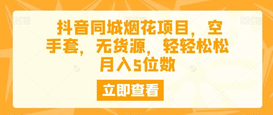抖音同城烟花项目，空手套，无货源，轻轻松松月入5位数-金腾创业