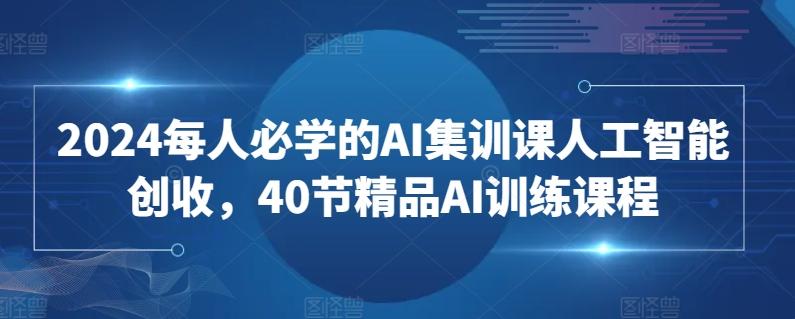 2024每人必学的AI集训课人工智能创收，40节精品AI训练课程-金腾创业