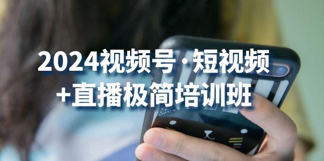 2024视频号·短视频+直播极简培训班：抓住视频号风口，流量红利-金腾创业