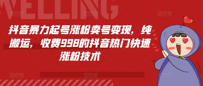 抖音暴力起号涨粉卖号变现，纯搬运，收费998的抖音热门快速涨粉技术-金腾创业