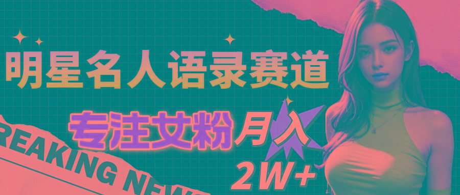 明星名人语录赛道全新升级玩法，专注女粉，月入2W＋(教程+1303G素材-金腾创业