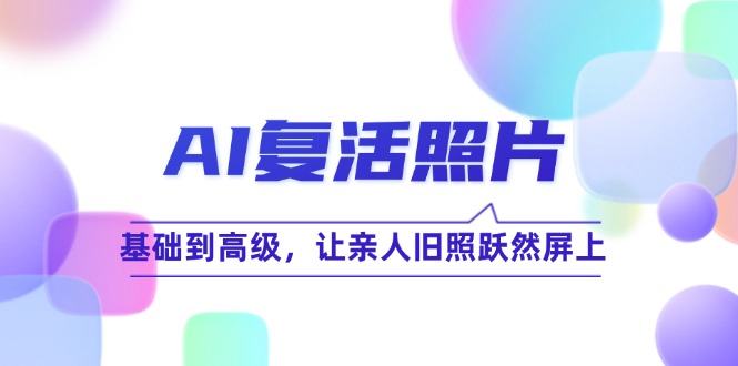 AI复活照片技巧课：基础到高级，让亲人旧照跃然屏上(无水印-金腾创业