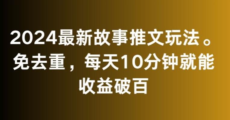 2024最新故事推文玩法，免去重，每天10分钟就能收益破百【揭秘】-金腾创业