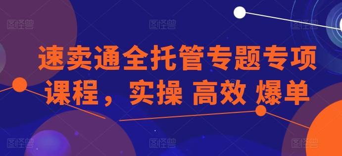 速卖通全托管专题专项课程，实操 高效 爆单-金腾创业