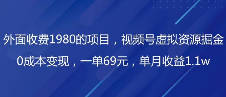 外面收费1980的项目，视频号虚拟资源掘金，0成本变现，一单69元，单月收益1.1w-金腾创业