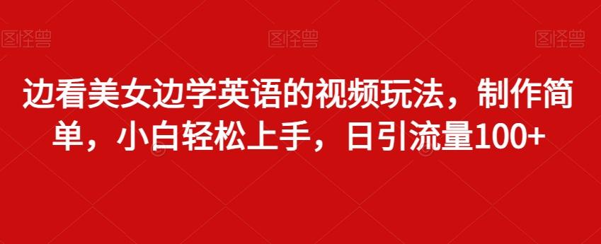 边看美女边学英语的视频玩法，制作简单，小白轻松上手，日引流量100+-金腾创业