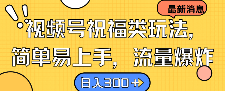 视频号祝福类玩法， 简单易上手，流量爆炸, 日入300+【揭秘】-金腾创业